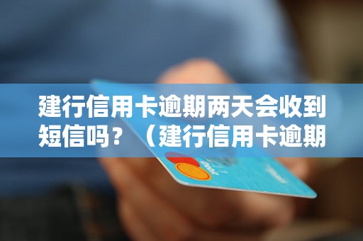 建行信用卡逾期两天会收到短信吗？（建行信用卡逾期短信提醒规定）