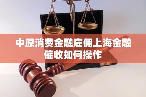 中原消费金融雇佣上海金融催收如何操作