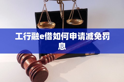 工行融e借如何申请减免罚息