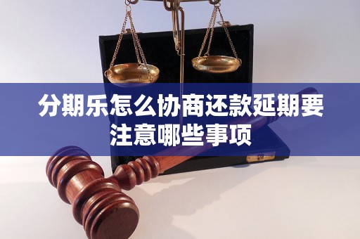 分期乐怎么协商还款延期要注意哪些事项