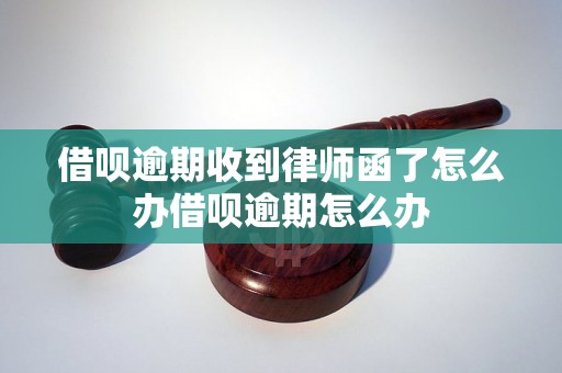 借呗逾期收到律师函了怎么办借呗逾期怎么办