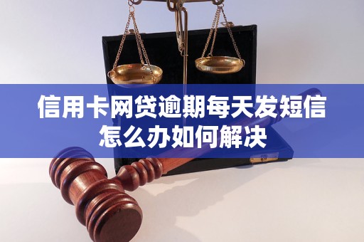 信用卡网贷逾期每天发短信怎么办如何解决