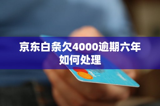 京东白条欠4000逾期六年如何处理