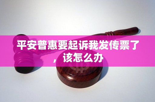 平安普惠要起诉我发传票了，该怎么办