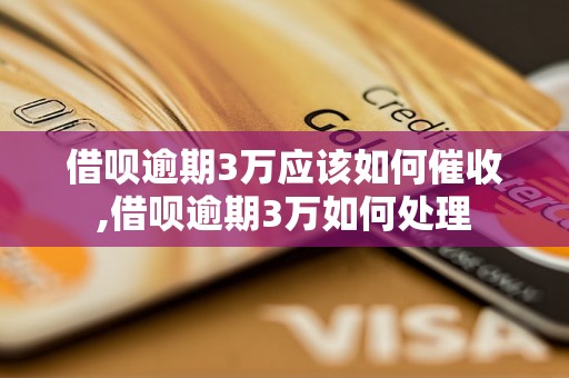 借呗逾期3万应该如何催收,借呗逾期3万如何处理