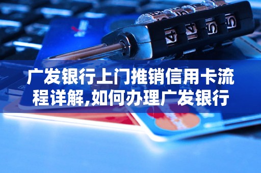 广发银行上门推销信用卡流程详解,如何办理广发银行信用卡