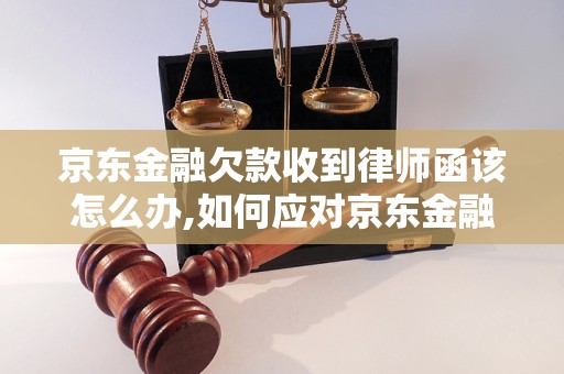 京东金融欠款收到律师函该怎么办,如何应对京东金融欠款纠纷