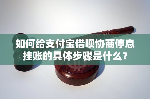 如何给支付宝借呗协商停息挂账的具体步骤是什么？