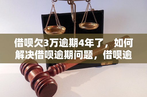 借呗欠3万逾期4年了，如何解决借呗逾期问题，借呗逾期后的影响及处理方法