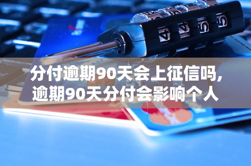 分付逾期90天会上征信吗,逾期90天分付会影响个人信用吗