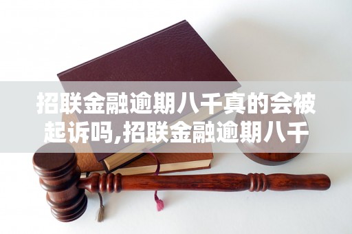 招联金融逾期八千真的会被起诉吗,招联金融逾期八千会有什么后果