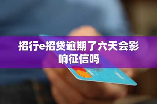 招行e招贷逾期了六天会影响征信吗