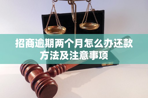 招商逾期两个月怎么办还款方法及注意事项