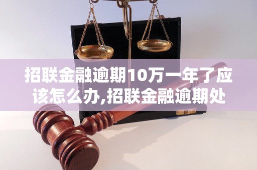 招联金融逾期10万一年了应该怎么办,招联金融逾期处理方法推荐