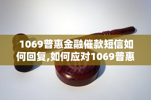 1069普惠金融催款短信如何回复,如何应对1069普惠金融催款信息