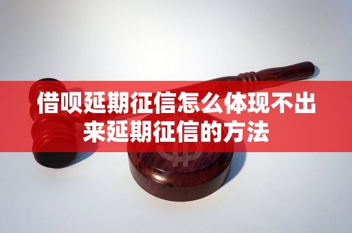 借呗延期征信怎么体现不出来延期征信的方法