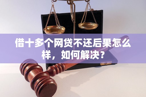 借十多个网贷不还后果怎么样，如何解决？