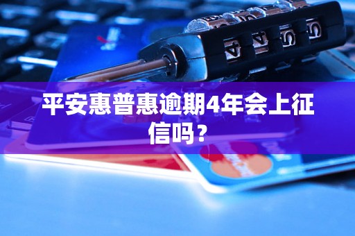 平安惠普惠逾期4年会上征信吗？