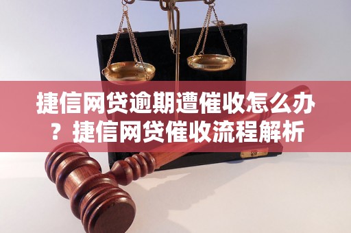 捷信网贷逾期遭催收怎么办？捷信网贷催收流程解析