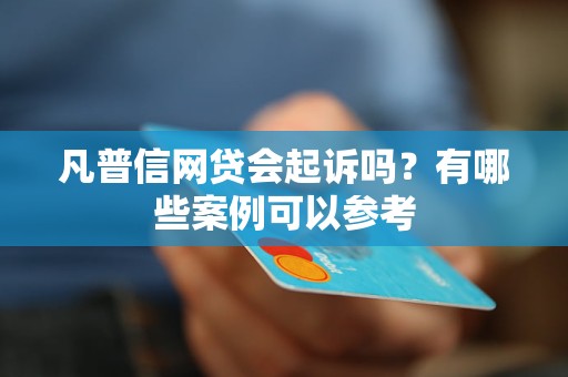 凡普信网贷会起诉吗？有哪些案例可以参考