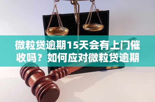 微粒贷逾期15天会有上门催收吗？如何应对微粒贷逾期催收