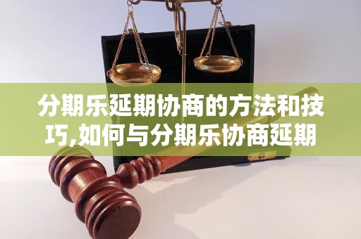 分期乐延期协商的方法和技巧,如何与分期乐协商延期付款