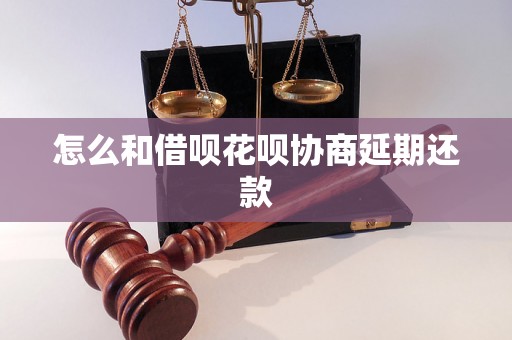 怎么和借呗花呗协商延期还款