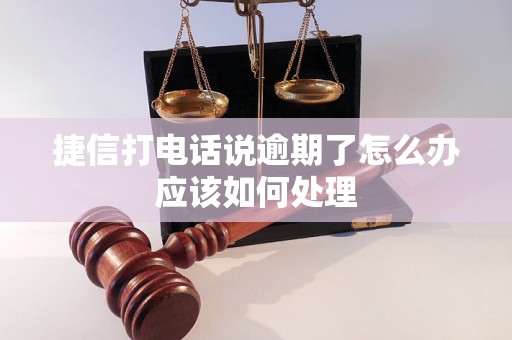 捷信打电话说逾期了怎么办应该如何处理