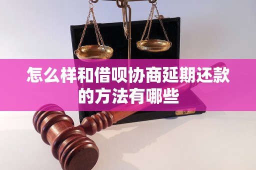 怎么样和借呗协商延期还款的方法有哪些