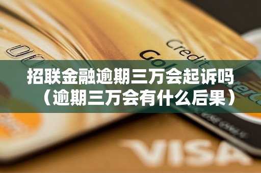 招联金融逾期三万会起诉吗（逾期三万会有什么后果）