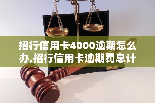 招行信用卡4000逾期怎么办,招行信用卡逾期罚息计算方法