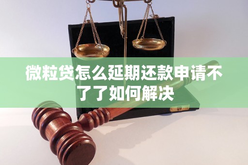 微粒贷怎么延期还款申请不了了如何解决