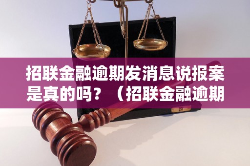 招联金融逾期发消息说报案是真的吗？（招联金融逾期报案真相揭秘）