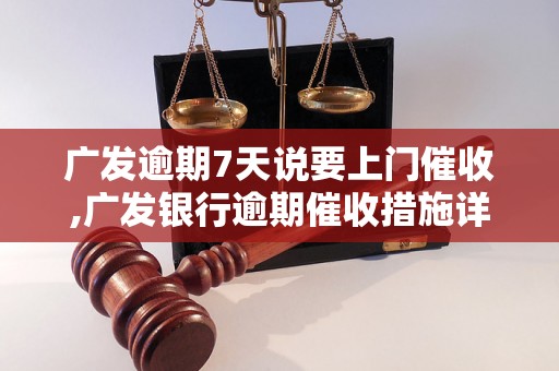 广发逾期7天说要上门催收,广发银行逾期催收措施详解