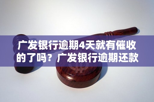 广发银行逾期4天就有催收的了吗？广发银行逾期还款催收流程详解