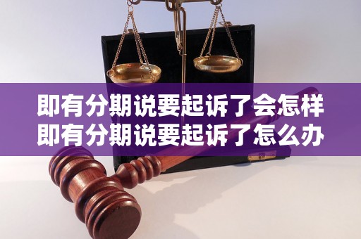 即有分期说要起诉了会怎样即有分期说要起诉了怎么办