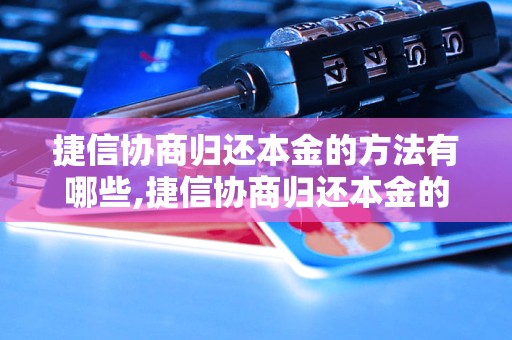 捷信协商归还本金的方法有哪些,捷信协商归还本金的技巧和注意事项