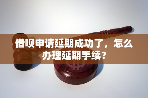 借呗申请延期成功了，怎么办理延期手续？