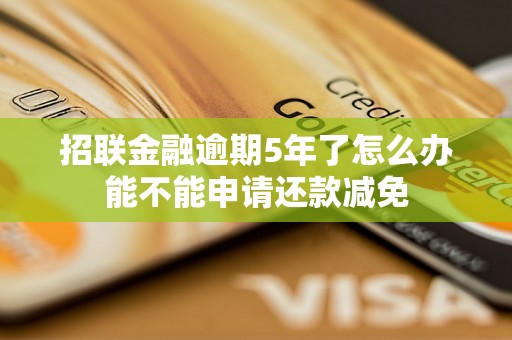 招联金融逾期5年了怎么办能不能申请还款减免