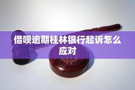 借呗逾期桂林银行起诉怎么应对