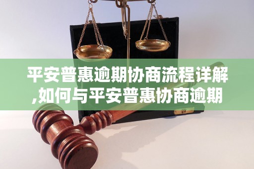 平安普惠逾期协商流程详解,如何与平安普惠协商逾期问题