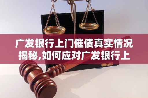 广发银行上门催债真实情况揭秘,如何应对广发银行上门催债