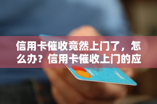 信用卡催收竟然上门了，怎么办？信用卡催收上门的应对策略