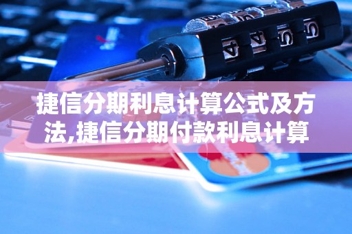 捷信分期利息计算公式及方法,捷信分期付款利息计算器使用教程