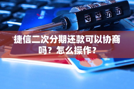 捷信二次分期还款可以协商吗？怎么操作？