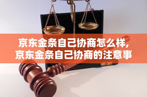 京东金条自己协商怎么样,京东金条自己协商的注意事项