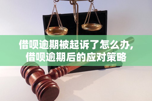 借呗逾期被起诉了怎么办,借呗逾期后的应对策略