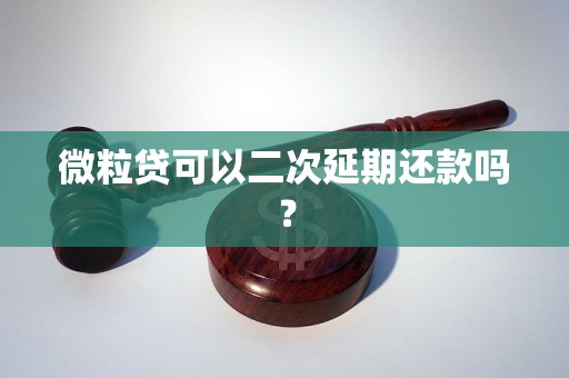 微粒贷可以二次延期还款吗？