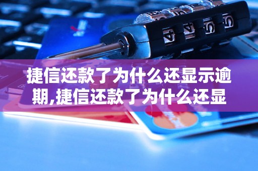 捷信还款了为什么还显示逾期,捷信还款了为什么还显示逾期情况