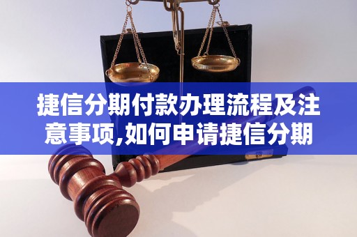 捷信分期付款办理流程及注意事项,如何申请捷信分期付款